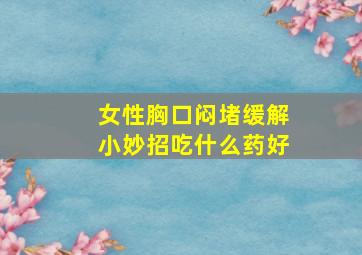 女性胸口闷堵缓解小妙招吃什么药好