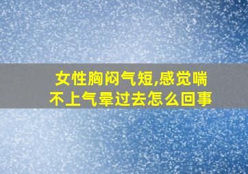 女性胸闷气短,感觉喘不上气晕过去怎么回事