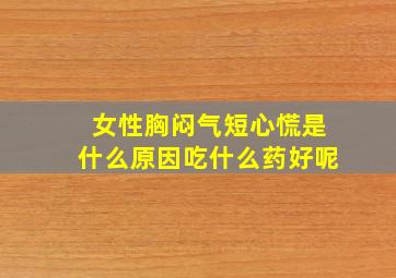 女性胸闷气短心慌是什么原因吃什么药好呢