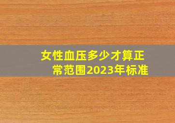 女性血压多少才算正常范围2023年标准