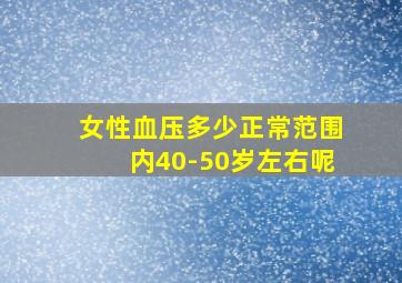 女性血压多少正常范围内40-50岁左右呢