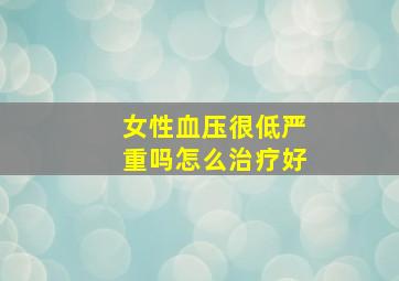 女性血压很低严重吗怎么治疗好