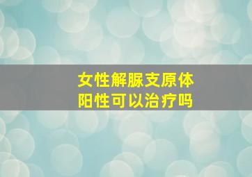 女性解脲支原体阳性可以治疗吗