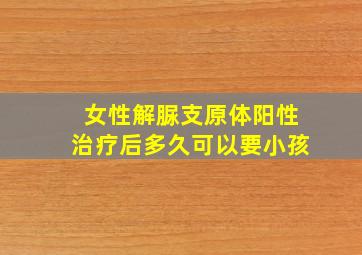 女性解脲支原体阳性治疗后多久可以要小孩