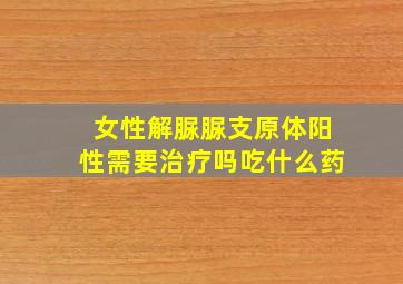 女性解脲脲支原体阳性需要治疗吗吃什么药