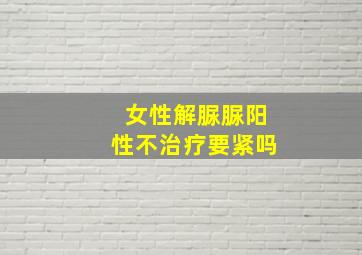 女性解脲脲阳性不治疗要紧吗