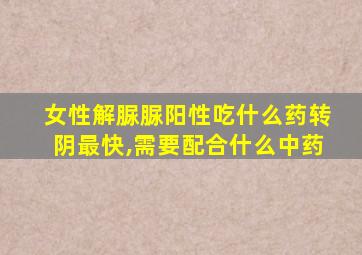 女性解脲脲阳性吃什么药转阴最快,需要配合什么中药