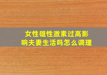 女性雄性激素过高影响夫妻生活吗怎么调理