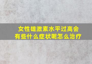 女性雄激素水平过高会有些什么症状呢怎么治疗