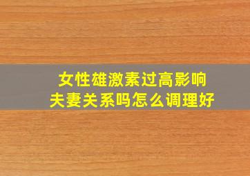 女性雄激素过高影响夫妻关系吗怎么调理好