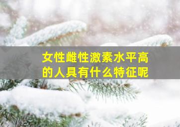 女性雌性激素水平高的人具有什么特征呢