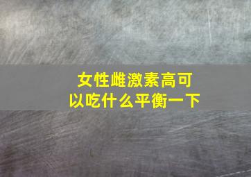 女性雌激素高可以吃什么平衡一下