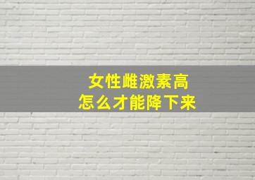 女性雌激素高怎么才能降下来