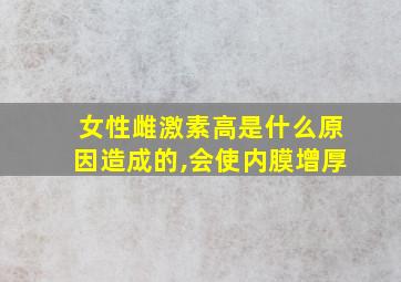 女性雌激素高是什么原因造成的,会使内膜增厚