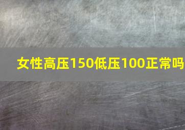 女性高压150低压100正常吗