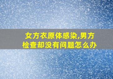 女方衣原体感染,男方检查却没有问题怎么办