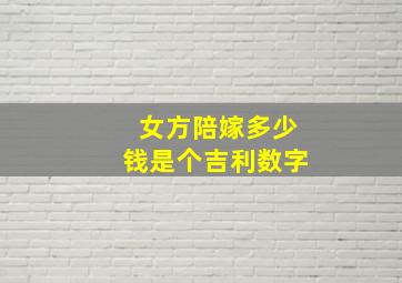 女方陪嫁多少钱是个吉利数字