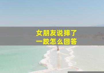 女朋友说摔了一跤怎么回答