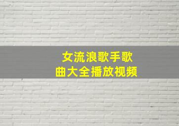 女流浪歌手歌曲大全播放视频