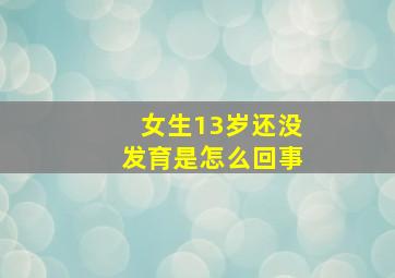 女生13岁还没发育是怎么回事