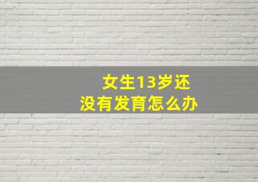 女生13岁还没有发育怎么办