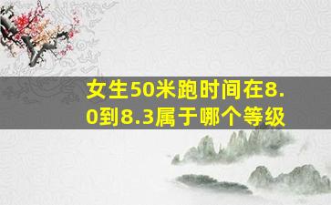 女生50米跑时间在8.0到8.3属于哪个等级