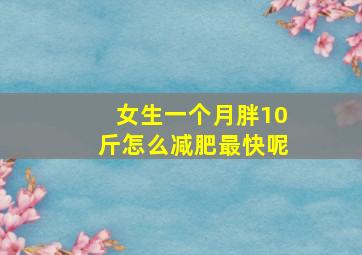 女生一个月胖10斤怎么减肥最快呢