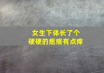 女生下体长了个硬硬的疙瘩有点痒