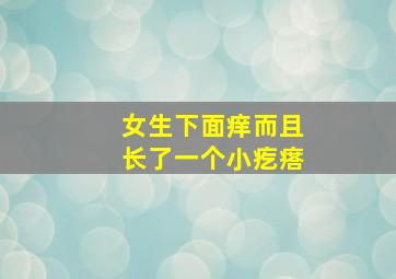 女生下面痒而且长了一个小疙瘩