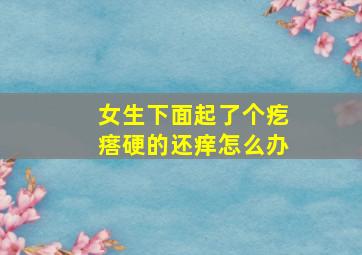 女生下面起了个疙瘩硬的还痒怎么办