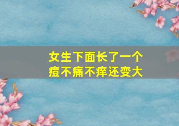 女生下面长了一个痘不痛不痒还变大