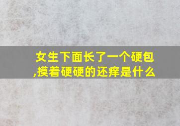 女生下面长了一个硬包,摸着硬硬的还痒是什么