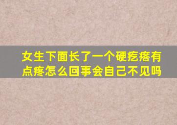 女生下面长了一个硬疙瘩有点疼怎么回事会自己不见吗