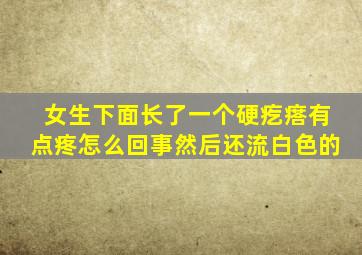 女生下面长了一个硬疙瘩有点疼怎么回事然后还流白色的