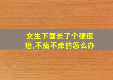 女生下面长了个硬疙瘩,不痛不痒的怎么办