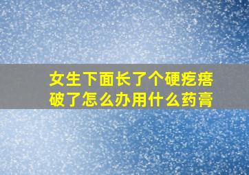 女生下面长了个硬疙瘩破了怎么办用什么药膏