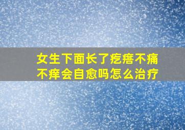 女生下面长了疙瘩不痛不痒会自愈吗怎么治疗