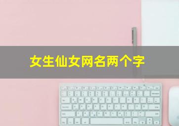 女生仙女网名两个字