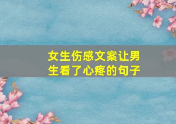 女生伤感文案让男生看了心疼的句子