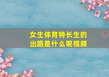 女生体育特长生的出路是什么呢视频