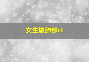 女生做肺部ct