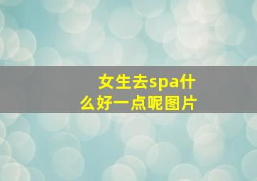 女生去spa什么好一点呢图片