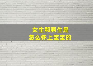 女生和男生是怎么怀上宝宝的