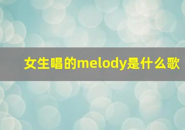 女生唱的melody是什么歌