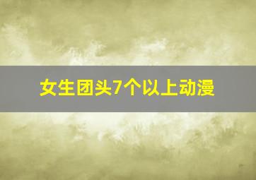 女生团头7个以上动漫