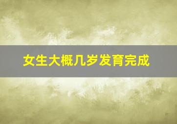 女生大概几岁发育完成