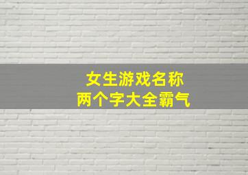 女生游戏名称两个字大全霸气