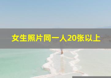 女生照片同一人20张以上