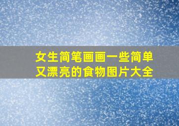 女生简笔画画一些简单又漂亮的食物图片大全