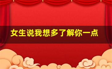 女生说我想多了解你一点